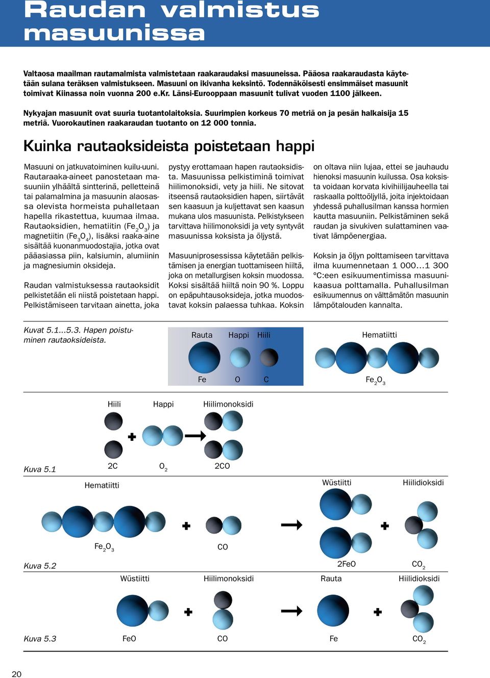 Suurimpien korkeus 70 metriä on ja pesän halkaisija 15 metriä. Vuorokautinen raakaraudan tuotanto on 12 000 tonnia. Kuinka rautaoksideista poistetaan happi Masuuni on jatkuvatoiminen kuilu uuni.