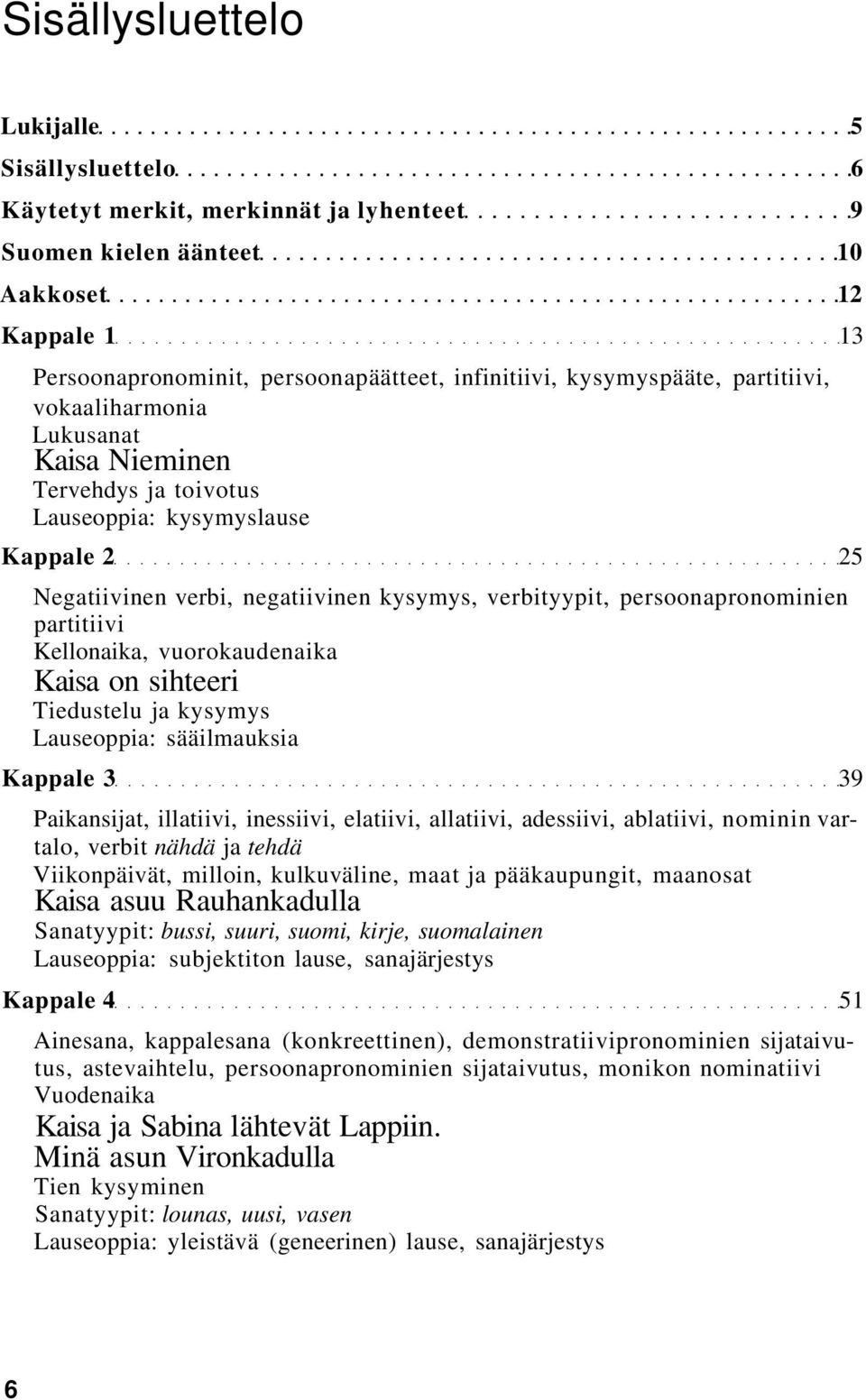 persoonapronominien partitiivi Kellonaika, vuorokaudenaika Kaisa on sihteeri Tiedustelu ja kysymys Lauseoppia: sääilmauksia Kappale 3 39 Paikansijat, illatiivi, inessiivi, elatiivi, allatiivi,