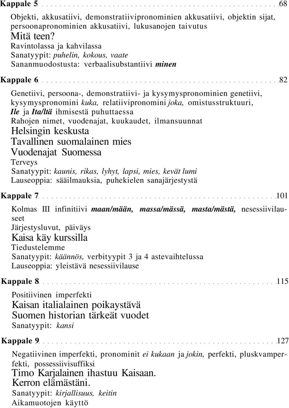 kysymyspronomini kuka, relatiivipronomini joka, omistusstruktuuri, Ile ja Ita/ltä ihmisestä puhuttaessa Rahojen nimet, vuodenajat, kuukaudet, ilmansuunnat Helsingin keskusta Tavallinen suomalainen