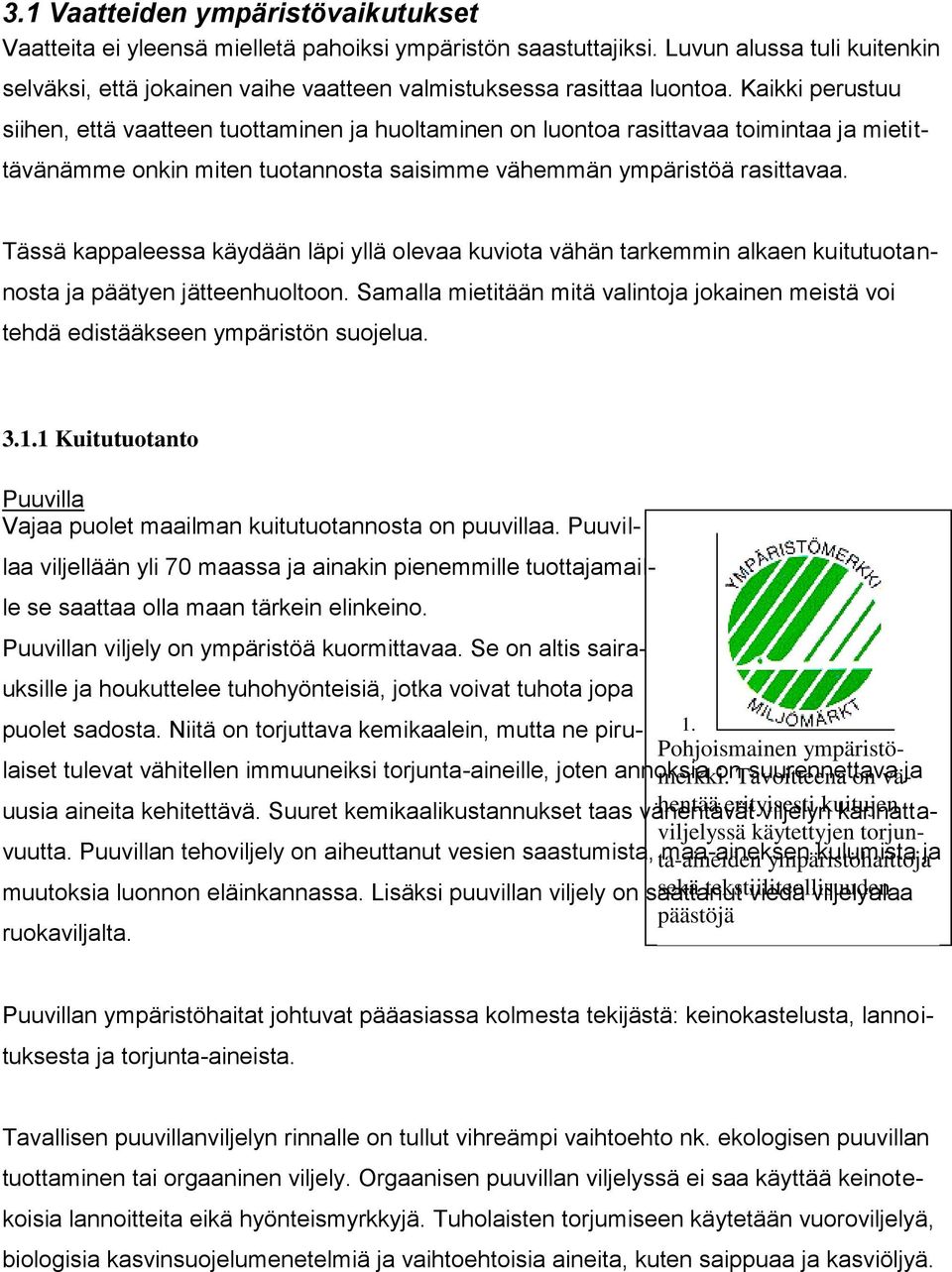 Kaikki perustuu siihen, että vaatteen tuottaminen ja huoltaminen on luontoa rasittavaa toimintaa ja mietittävänämme onkin miten tuotannosta saisimme vähemmän ympäristöä rasittavaa.