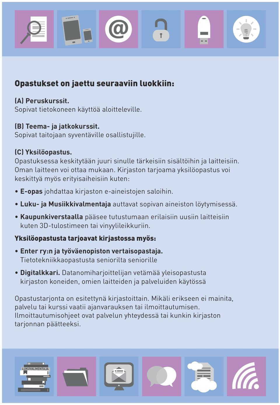 Kirjaston tarjoama yksilöopastus voi keskittyä myös erityisaiheisiin kuten: E-opas johdattaa kirjaston e-aineistojen saloihin. Luku- ja Musiikkivalmentaja auttavat sopivan aineiston löytymisessä.