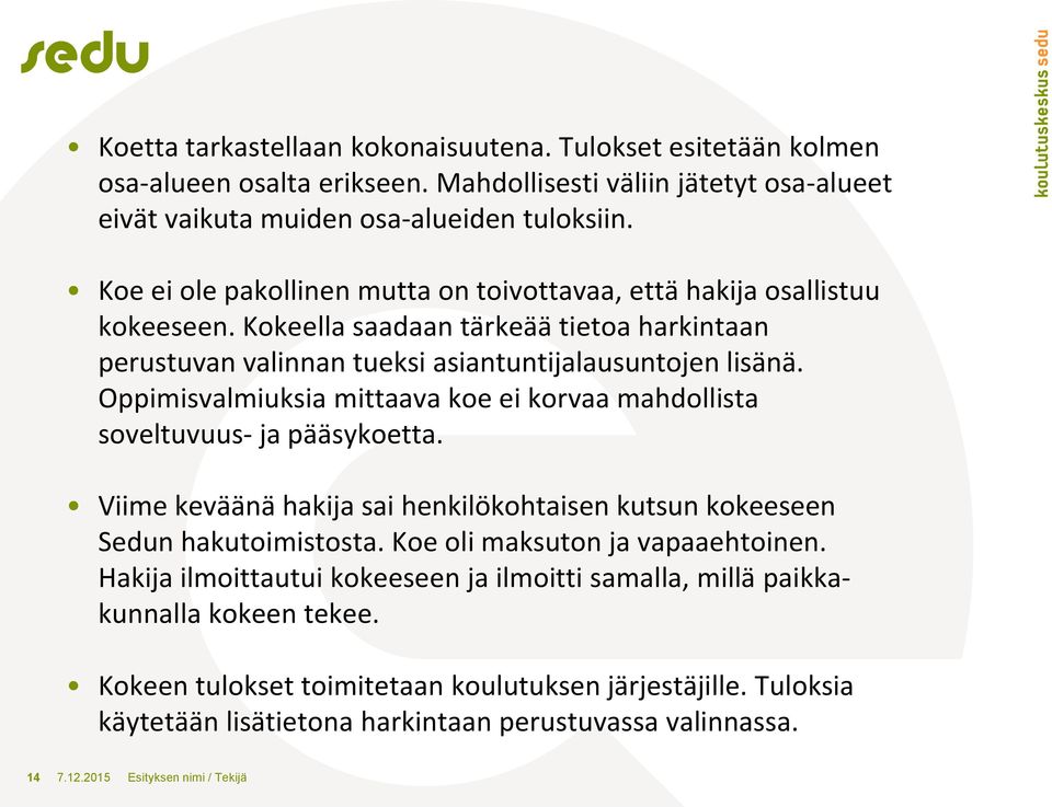 Oppimisvalmiuksia mittaava koe ei korvaa mahdollista soveltuvuus- ja pääsykoetta. Viime keväänä hakija sai henkilökohtaisen kutsun kokeeseen Sedun hakutoimistosta. Koe oli maksuton ja vapaaehtoinen.