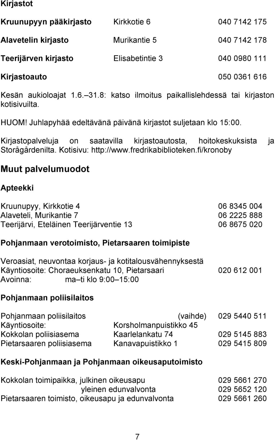 Kirjastopalveluja on saatavilla kirjastoautosta, hoitokeskuksista ja Storågårdenilta. Kotisivu: http://www.fredrikabiblioteken.
