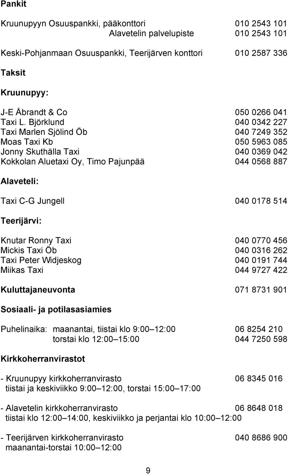 Björklund 040 0342 227 Taxi Marlen Sjölind Öb 040 7249 352 Moas Taxi Kb 050 5963 085 Jonny Skuthälla Taxi 040 0369 042 Kokkolan Aluetaxi Oy, Timo Pajunpää 044 0568 887 Alaveteli: Taxi C-G Jungell 040