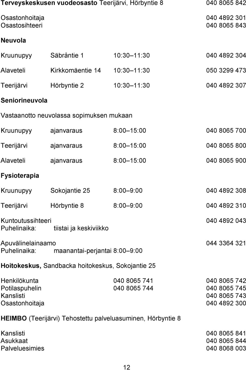 8:00 15:00 040 8065 800 Alaveteli ajanvaraus 8:00 15:00 040 8065 900 Fysioterapia Kruunupyy Sokojantie 25 8:00 9:00 040 4892 308 Teerijärvi Hörbyntie 8 8:00 9:00 040 4892 310 Kuntoutussihteeri 040