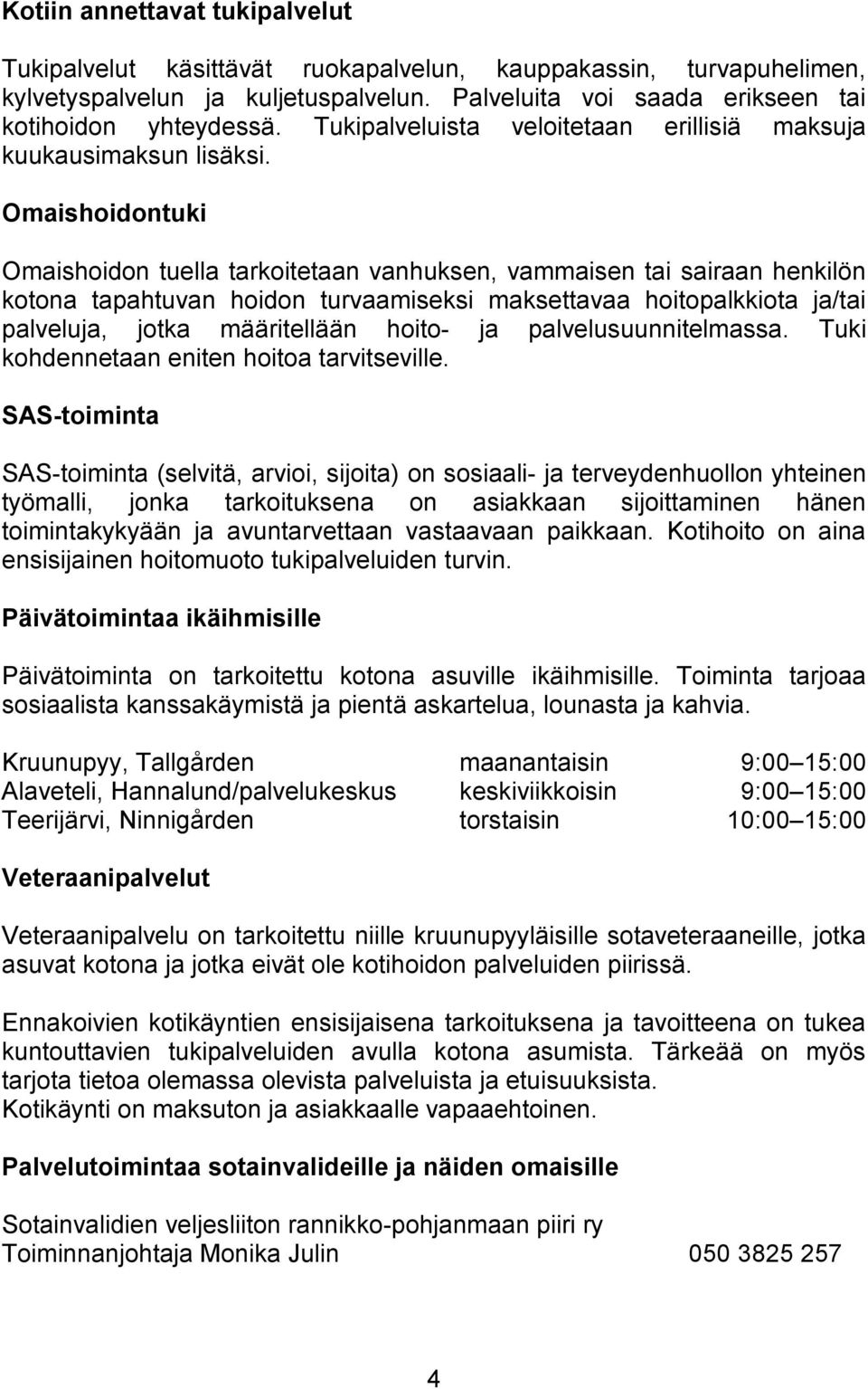 Omaishoidontuki Omaishoidon tuella tarkoitetaan vanhuksen, vammaisen tai sairaan henkilön kotona tapahtuvan hoidon turvaamiseksi maksettavaa hoitopalkkiota ja/tai palveluja, jotka määritellään hoito-