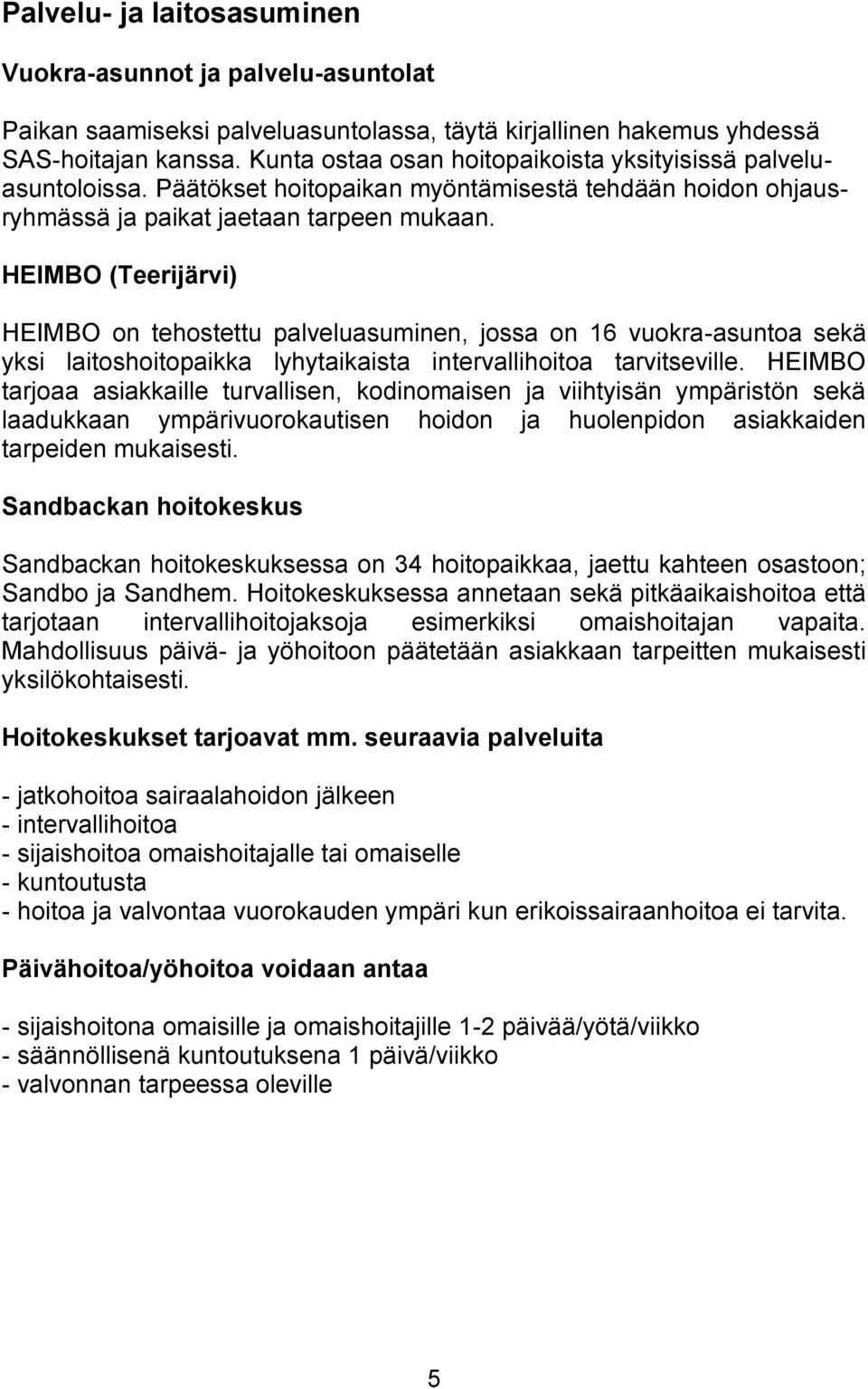 HEIMBO (Teerijärvi) HEIMBO on tehostettu palveluasuminen, jossa on 16 vuokra-asuntoa sekä yksi laitoshoitopaikka lyhytaikaista intervallihoitoa tarvitseville.