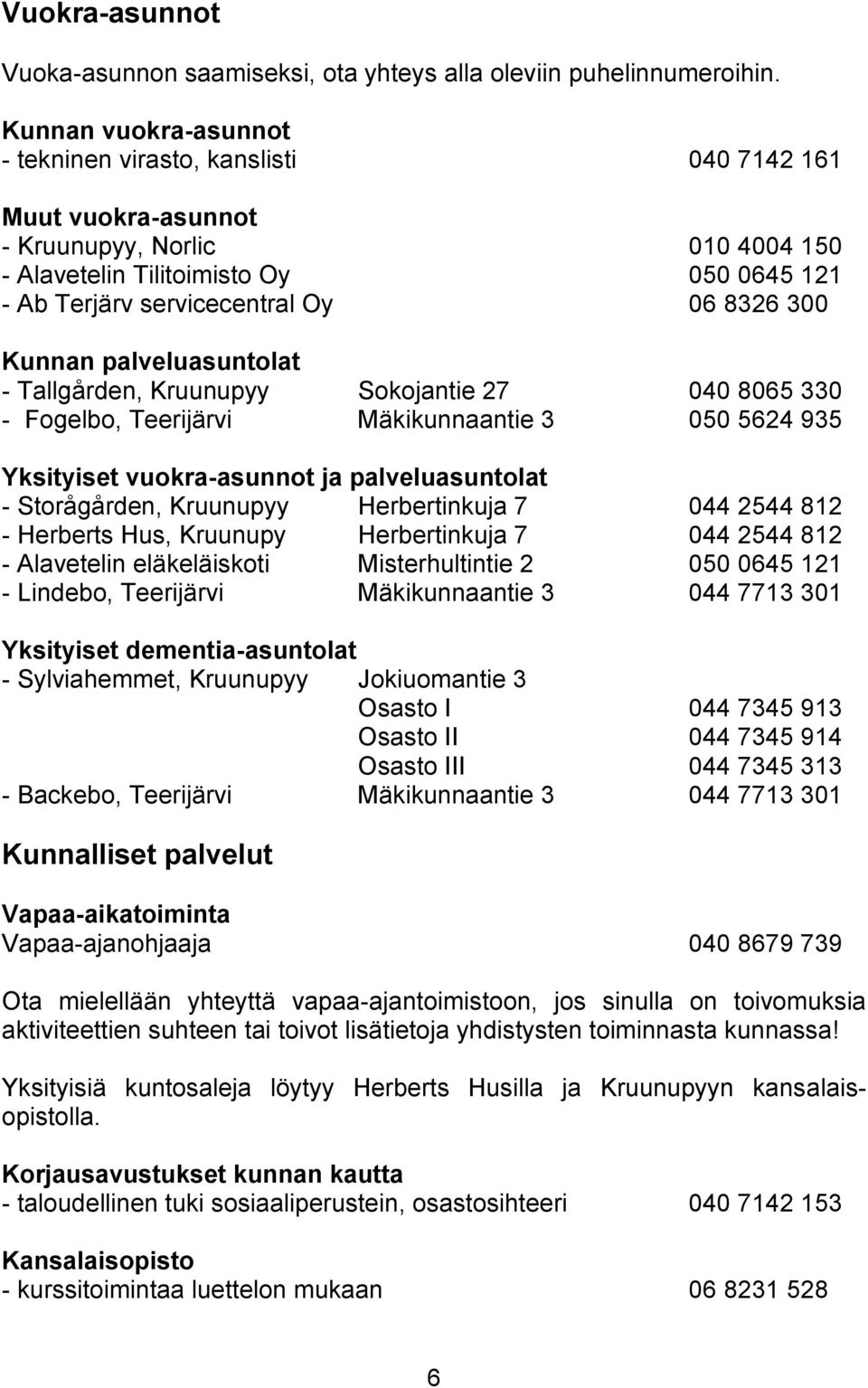 300 Kunnan palveluasuntolat - Tallgården, Kruunupyy Sokojantie 27 040 8065 330 - Fogelbo, Teerijärvi Mäkikunnaantie 3 050 5624 935 Yksityiset vuokra-asunnot ja palveluasuntolat - Storågården,