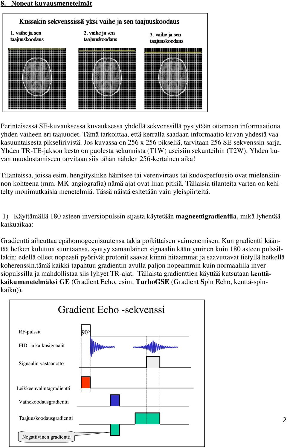 Yhden TR-TE-jakson kesto on puolesta sekunnista (T1W) useisiin sekunteihin (T2W). Yhden kuvan muodostamiseen tarvitaan siis tähän nähden 256-kertainen aika! Tilanteissa, joissa esim.