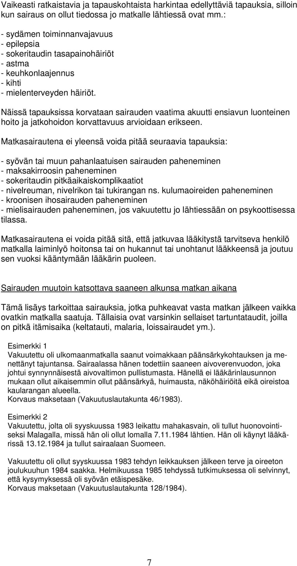 Näissä tapauksissa korvataan sairauden vaatima akuutti ensiavun luonteinen hoito ja jatkohoidon korvattavuus arvioidaan erikseen.