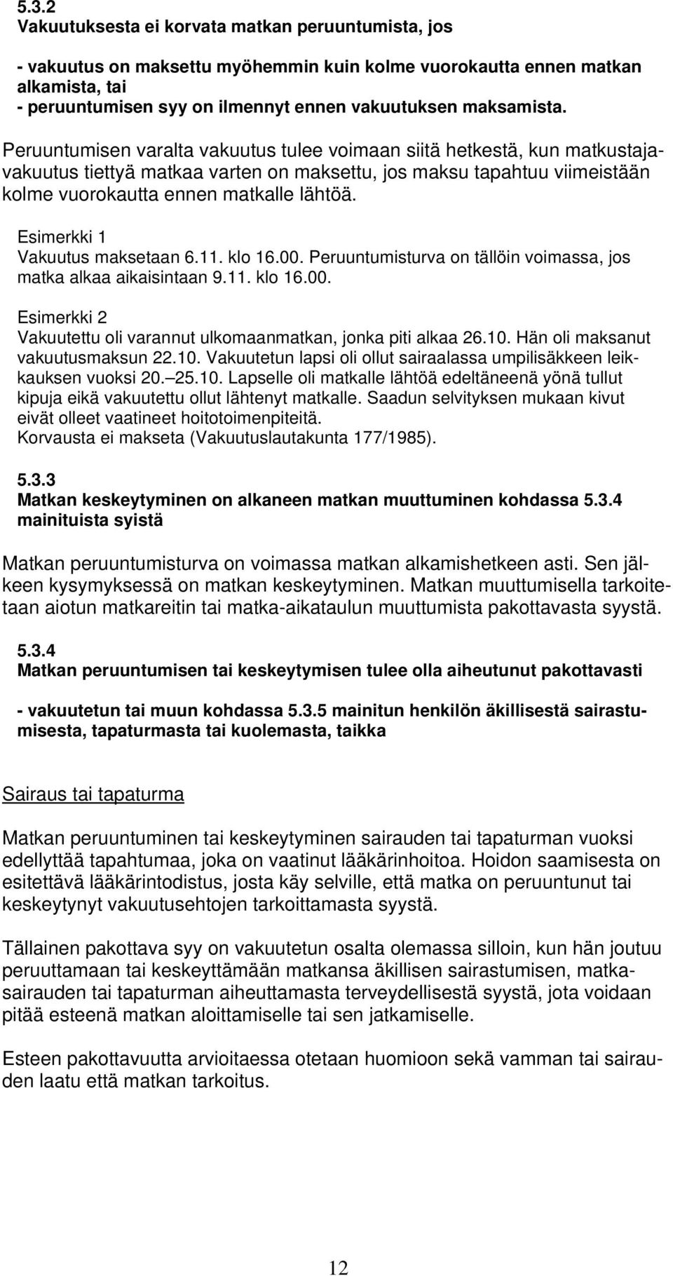 Peruuntumisen varalta vakuutus tulee voimaan siitä hetkestä, kun matkustajavakuutus tiettyä matkaa varten on maksettu, jos maksu tapahtuu viimeistään kolme vuorokautta ennen matkalle lähtöä.