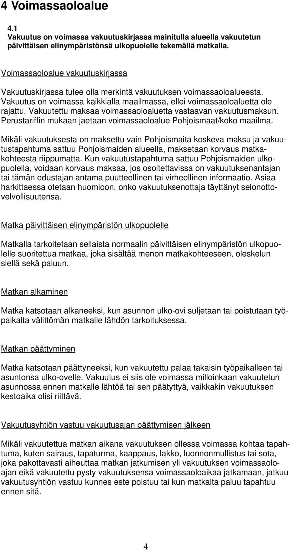 Vakuutettu maksaa voimassaoloaluetta vastaavan vakuutusmaksun. Perustariffin mukaan jaetaan voimassaoloalue Pohjoismaat/koko maailma.