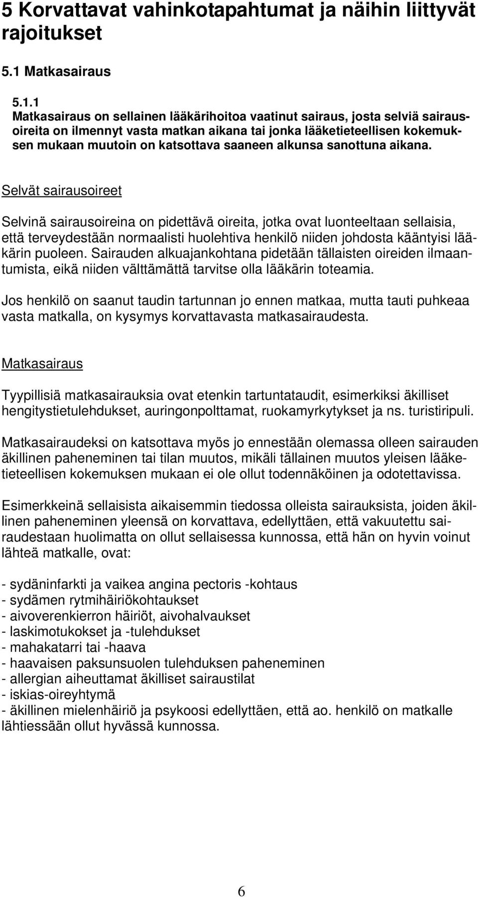 1 Matkasairaus on sellainen lääkärihoitoa vaatinut sairaus, josta selviä sairausoireita on ilmennyt vasta matkan aikana tai jonka lääketieteellisen kokemuksen mukaan muutoin on katsottava saaneen