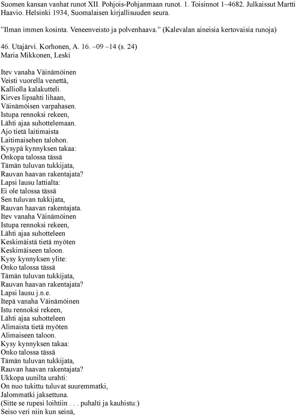 24) Maria Mikkonen, Leski Itev vanaha Väinämöinen Veisti vuorella venettä, Kalliolla kalakutteli. Kirves lipsahti lihaan, Väinämöisen varpahasen. Istupa rennoksi rekeen, Lähti ajaa suhottelemaan.