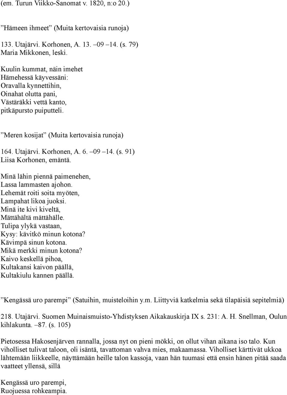 Korhonen, A. 6. 09 14. (s. 91) Liisa Korhonen, emäntä. Minä lähin piennä paimenehen, Lassa lammasten ajohon. Lehemät roiti soita myöten, Lampahat likoa juoksi.