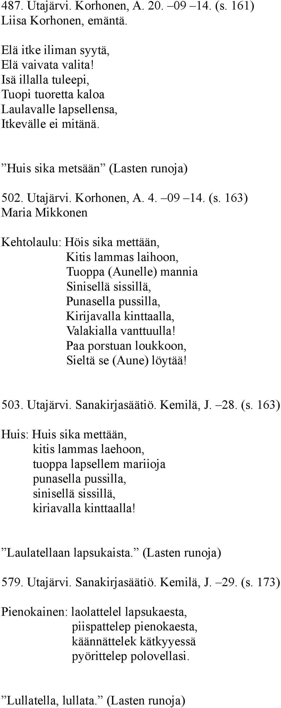 163) Maria Mikkonen Kehtolaulu: Höis sika mettään, Kitis lammas laihoon, Tuoppa (Aunelle) mannia Sinisellä sissillä, Punasella pussilla, Kirijavalla kinttaalla, Valakialla vanttuulla!