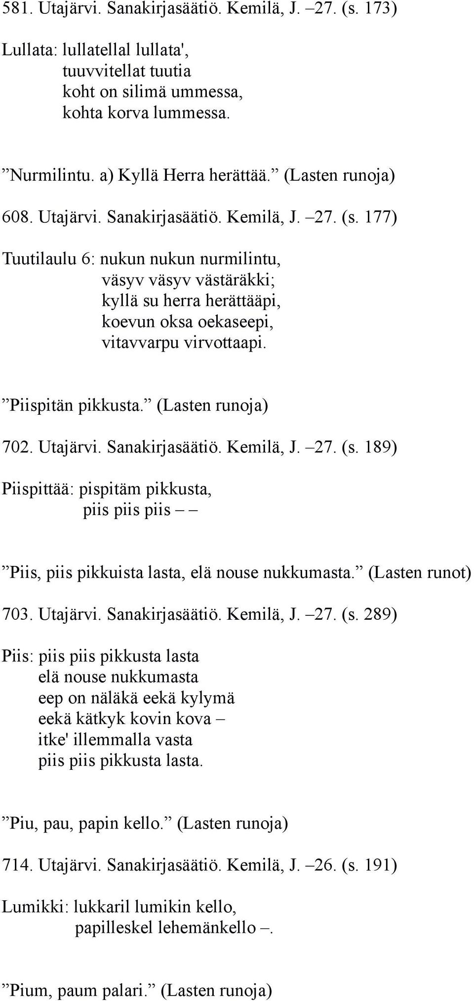 177) Tuutilaulu 6: nukun nukun nurmilintu, väsyv väsyv västäräkki; kyllä su herra herättääpi, koevun oksa oekaseepi, vitavvarpu virvottaapi. Piispitän pikkusta. (Lasten runoja) 702. Utajärvi.