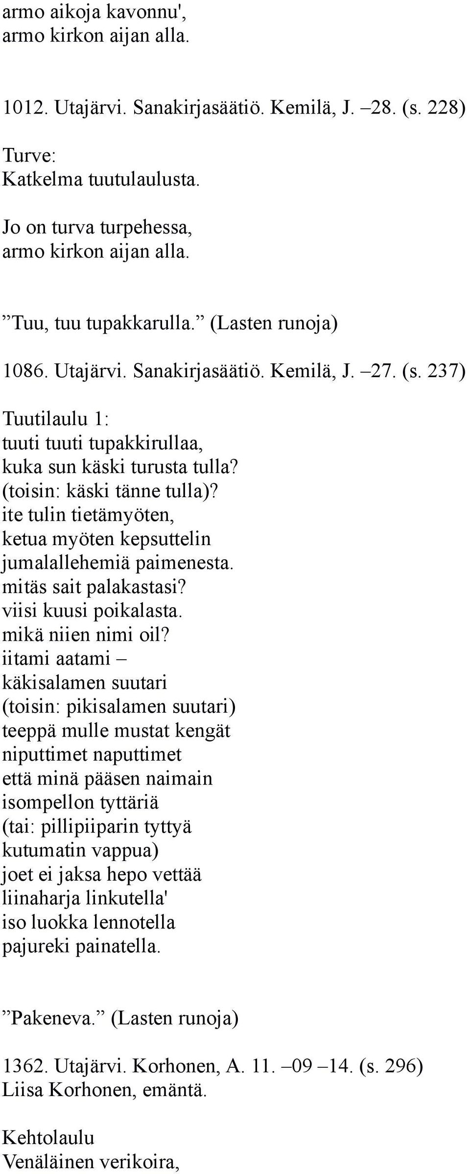 ite tulin tietämyöten, ketua myöten kepsuttelin jumalallehemiä paimenesta. mitäs sait palakastasi? viisi kuusi poikalasta. mikä niien nimi oil?