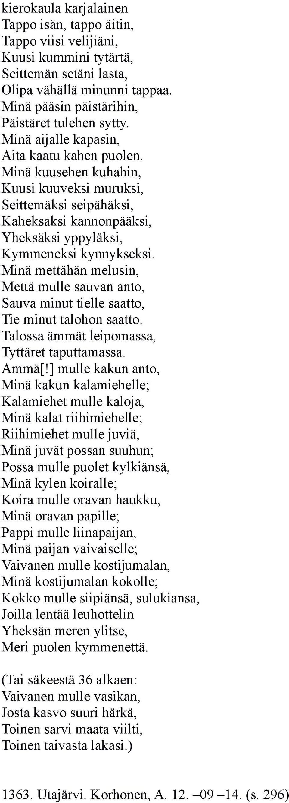 Minä mettähän melusin, Mettä mulle sauvan anto, Sauva minut tielle saatto, Tie minut talohon saatto. Talossa ämmät leipomassa, Tyttäret taputtamassa. Ammä[!