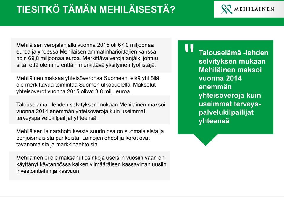 Maksetut yhteisöverot vuonna 2015 olivat 3,8 milj. euroa. Talouselämä lehden selvityksen mukaan Mehiläinen maksoi vuonna 2014 enemmän yhteisöveroja kuin useimmat terveyspalvelukilpailijat yhteensä.