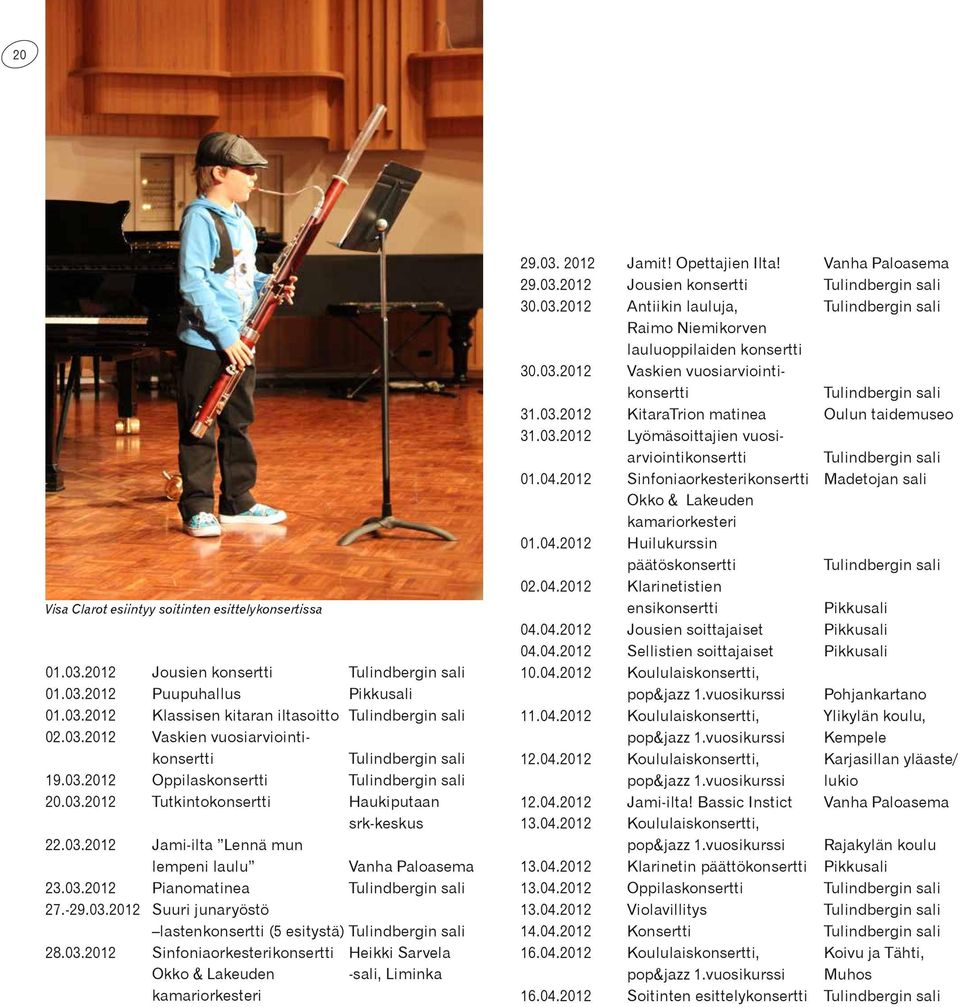 -29.03.2012 Suuri junaryöstö lastenkonsertti (5 esitystä) Tulindbergin sali 28.03.2012 Sinfoniaorkesterikonsertti Heikki Sarvela Okko & Lakeuden -sali, Liminka kamariorkesteri 29.03. 2012 Jamit!