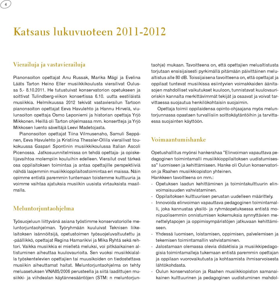 Helmikuussa 2012 tekivät vastavierailun Tartoon pianonsoiton opettajat Eeva Havulehto ja Hannu Hirvelä, viulunsoiton opettaja Osmo Leponiemi ja historian opettaja Yrjö Mikkonen.