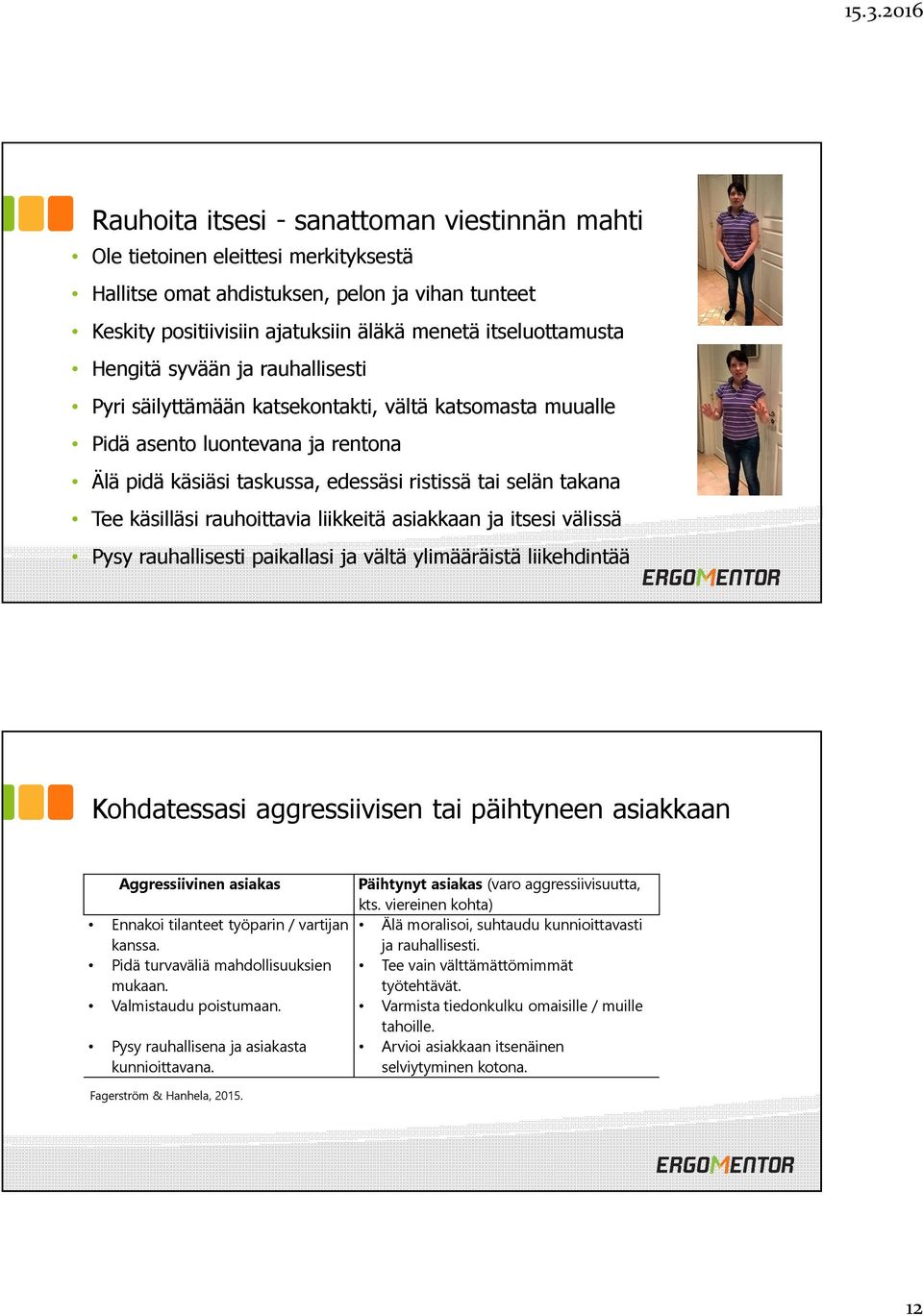 rauhoittavia liikkeitä asiakkaan ja itsesi välissä Pysy rauhallisesti paikallasi ja vältä ylimääräistä liikehdintää Kohdatessasi aggressiivisen tai päihtyneen asiakkaan Aggressiivinen asiakas