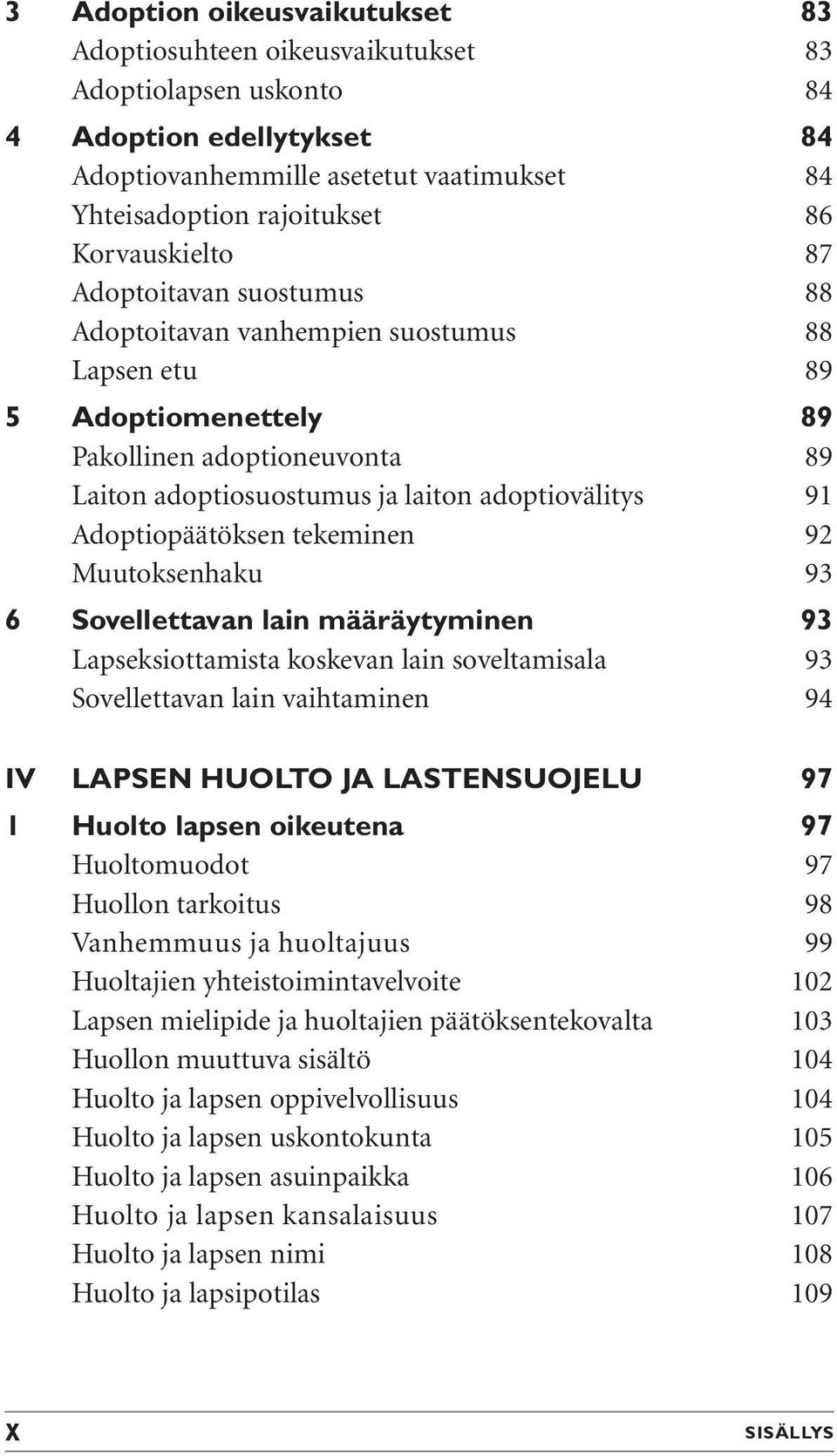 Adoptiopäätöksen tekeminen 92 Muutoksenhaku 93 6 Sovellettavan lain määräytyminen 93 Lapseksiottamista koskevan lain soveltamisala 93 Sovellettavan lain vaihtaminen 94 IV LAPSEN HUOLTO JA