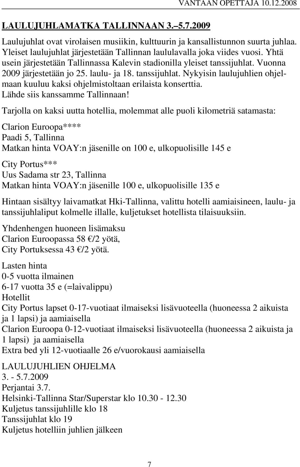 tanssijuhlat. Nykyisin laulujuhlien ohjelmaan kuuluu kaksi ohjelmistoltaan erilaista konserttia. Lähde siis kanssamme Tallinnaan!