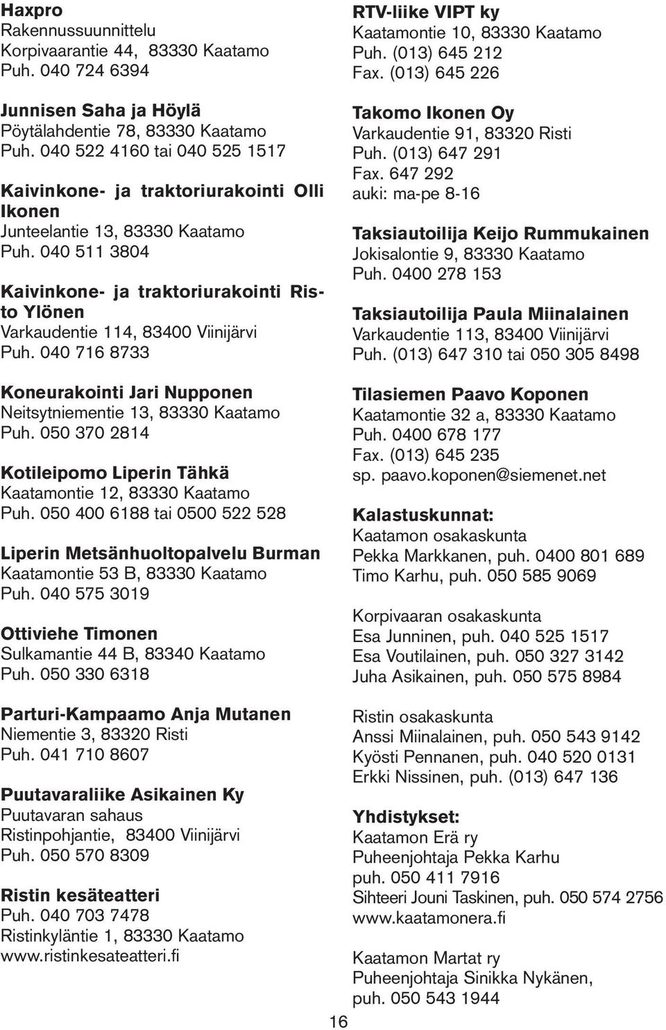 040 511 3804 Kaivinkone- ja traktoriurakointi Risto Ylönen Varkaudentie 114, 83400 Viinijärvi Puh. 040 716 8733 Koneurakointi Jari Nupponen Neitsytniementie 13, 83330 Kaatamo Puh.