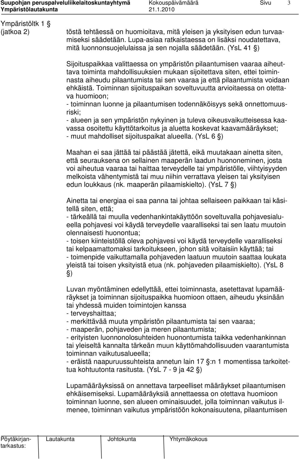 (YsL 41 ) Sijoituspaikkaa valittaessa on ympäristön pilaantumisen vaaraa aiheuttava toiminta mahdollisuuksien mukaan sijoitettava siten, ettei toiminnasta aiheudu pilaantumista tai sen vaaraa ja että