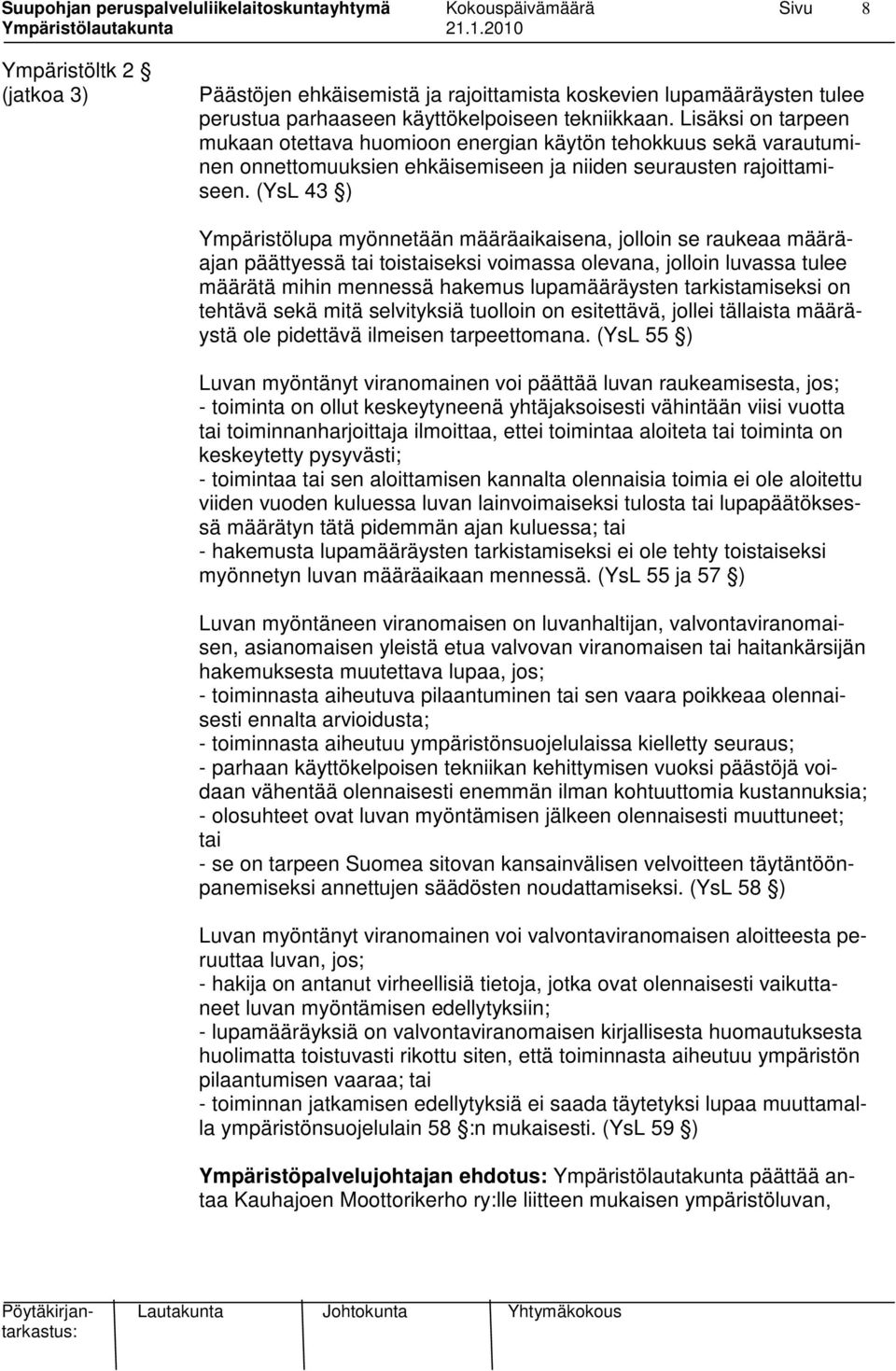 (YsL 43 ) Ympäristölupa myönnetään määräaikaisena, jolloin se raukeaa määräajan päättyessä tai toistaiseksi voimassa olevana, jolloin luvassa tulee määrätä mihin mennessä hakemus lupamääräysten