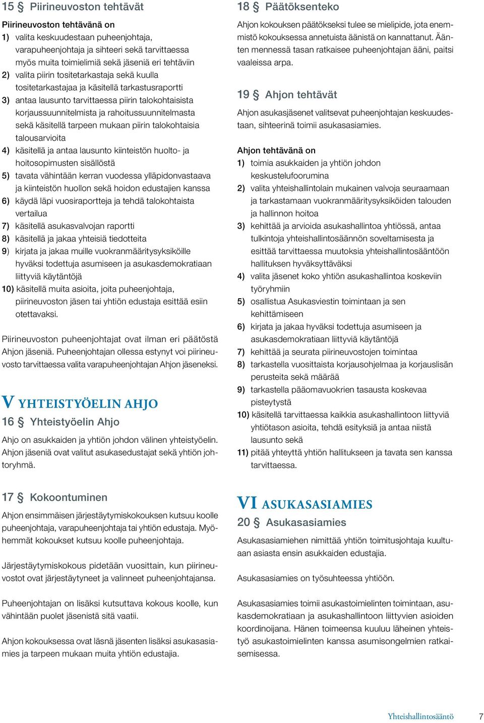 käsitellä tarpeen mukaan piirin talokohtaisia talousarvioita 4) käsitellä ja antaa lausunto kiinteistön huolto- ja hoitosopimusten sisällöstä 5) tavata vähintään kerran vuodessa ylläpidonvastaava ja