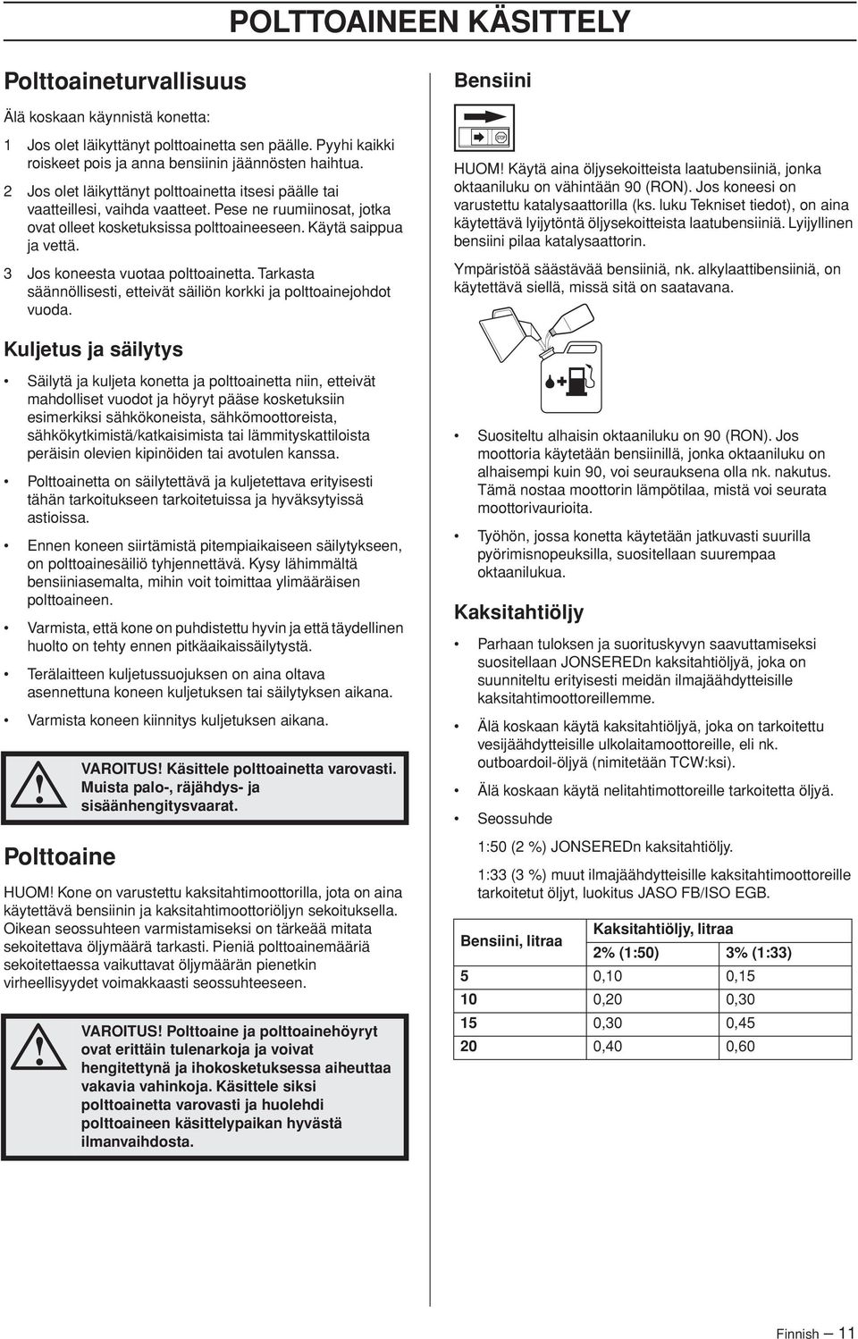 3 Jos koneesta vuotaa polttoainetta. Tarkasta säännöllisesti, etteivät säiliön korkki ja polttoainejohdot vuoda.