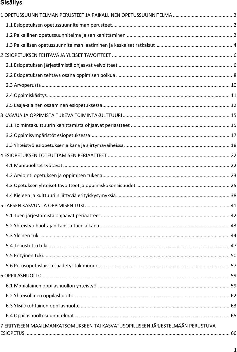 4 Oppimiskäsitys... 11 2.5 Laaja alainen osaaminen esiopetuksessa... 12 3 KASVUA JA OPPIMISTA TUKEVA TOIMINTAKULTTUURI... 15 3.1 Toimintakulttuurin kehittämistä ohjaavat periaatteet... 15 3.2 Oppimisympäristöt esiopetuksessa.