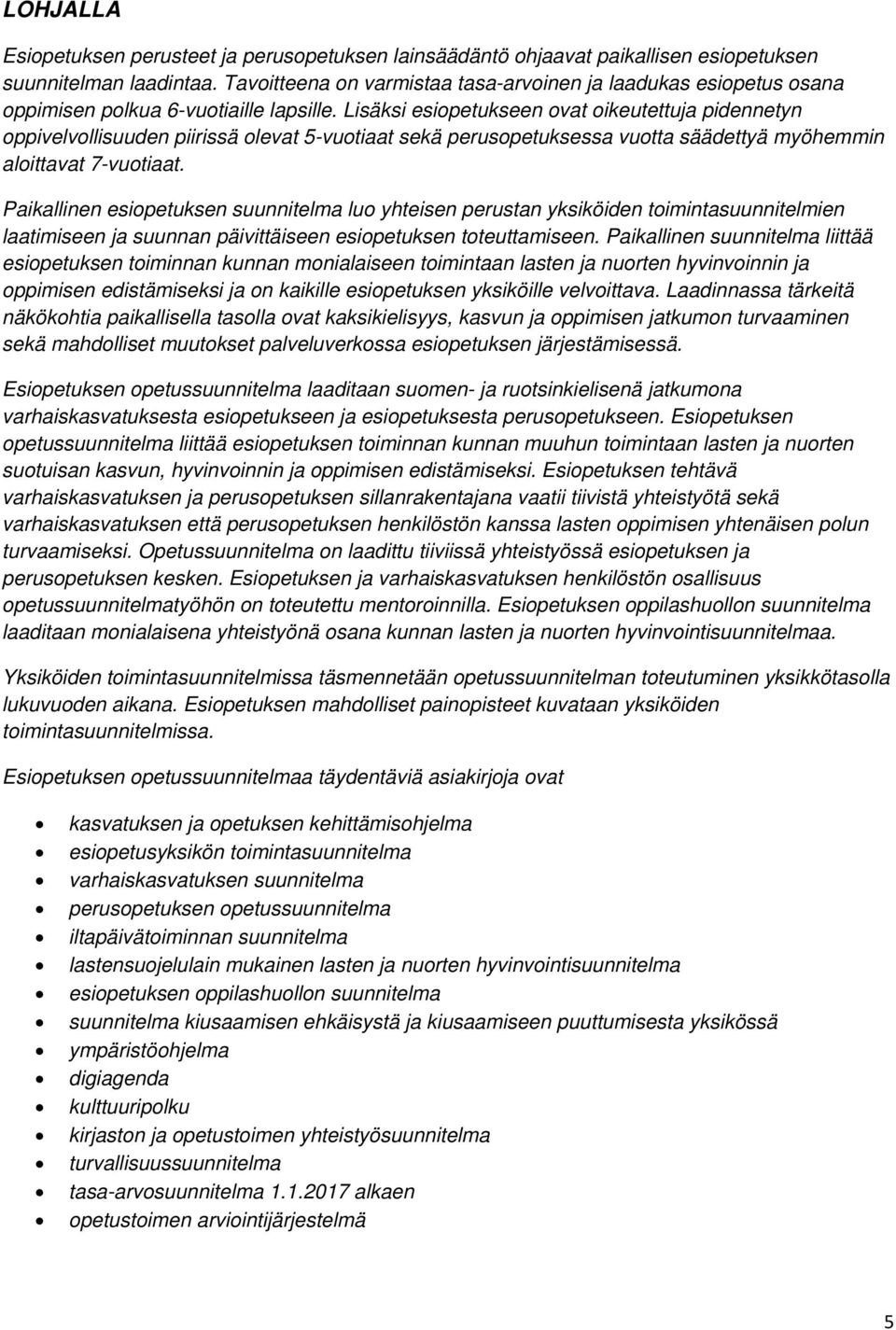 Lisäksi esiopetukseen ovat oikeutettuja pidennetyn oppivelvollisuuden piirissä olevat 5-vuotiaat sekä perusopetuksessa vuotta säädettyä myöhemmin aloittavat 7-vuotiaat.