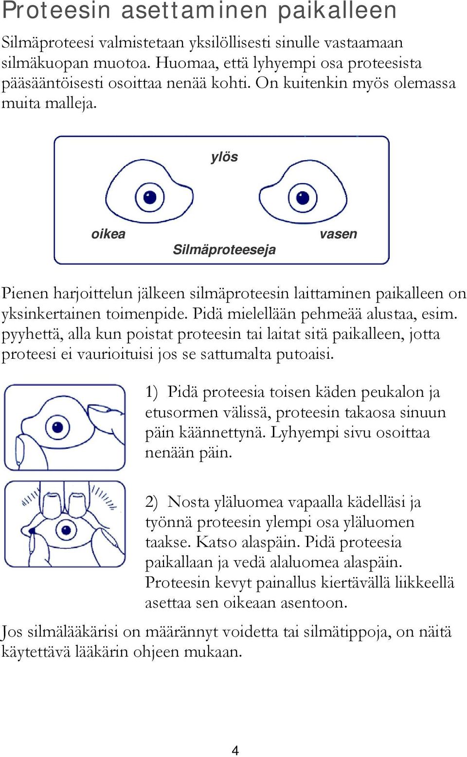 Pidä mielellään pehmeää alustaa, esim. pyyhettä, alla kun poistat proteesin tai laitat sitä paikalleen, jotta proteesi ei vaurioituisi jos se sattumalta putoaisi.