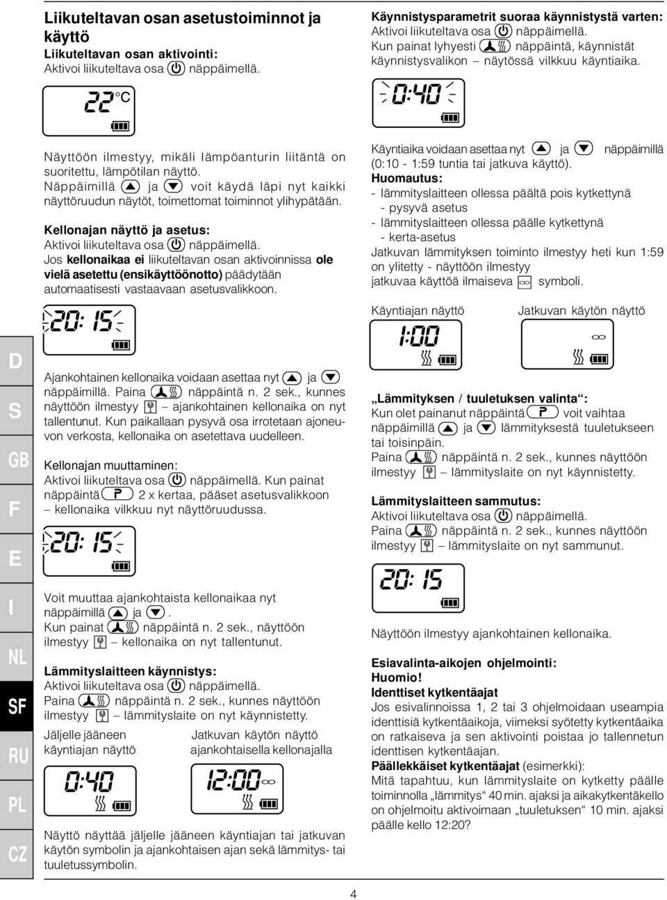 Näppäimillä ja voit käydä läpi nyt kaikki näyttöruudun näytöt, toimettomat toiminnot ylihypätään. Kellonajan näyttö ja asetus: Aktivoi liikuteltava osa näppäimellä.