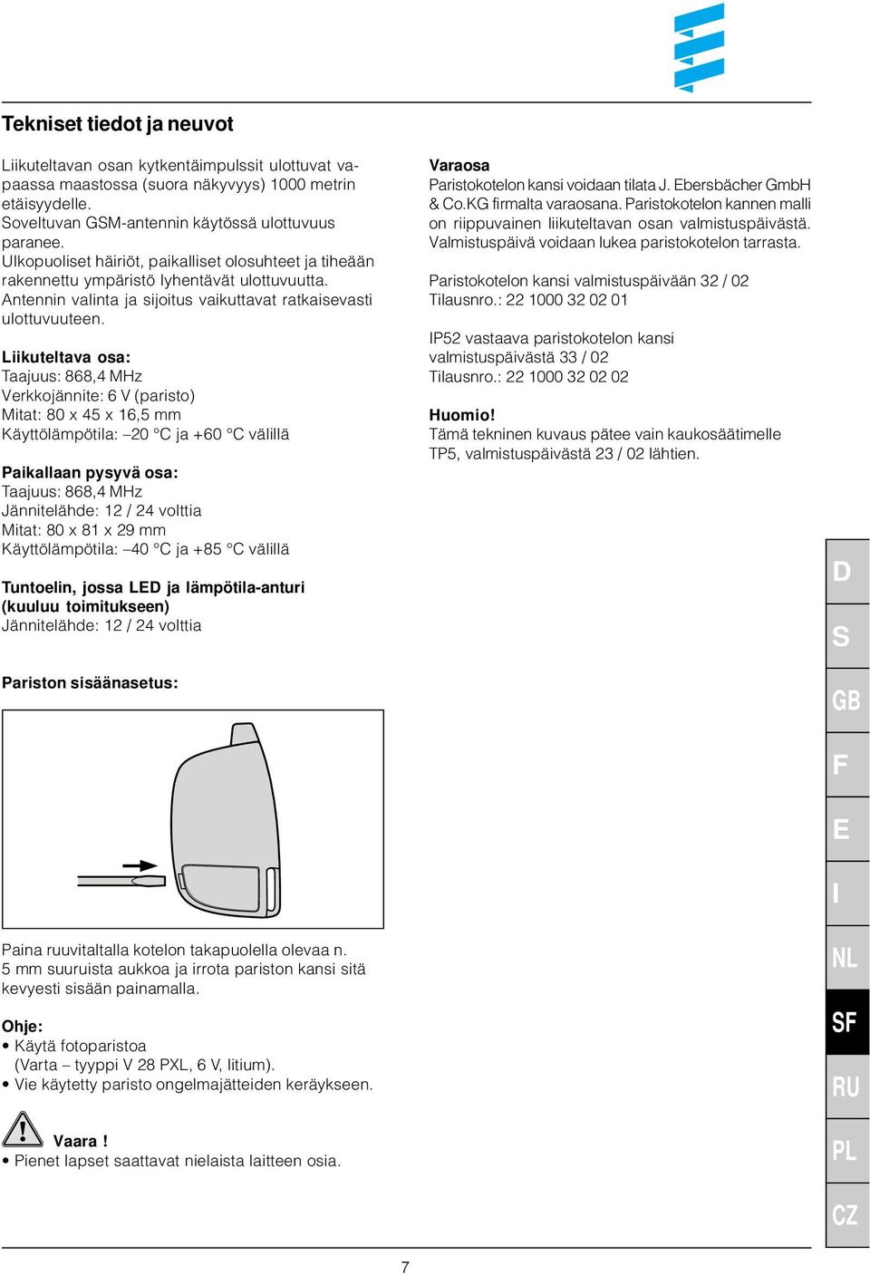 Liikuteltava osa: Taajuus: 868,4 MHz Verkkojännite: 6 V (paristo) Mitat: 80 x 45 x 16,5 mm Käyttölämpötila: 20 C ja +60 C välillä Paikallaan pysyvä osa: Taajuus: 868,4 MHz Jännitelähde: 12 / 24