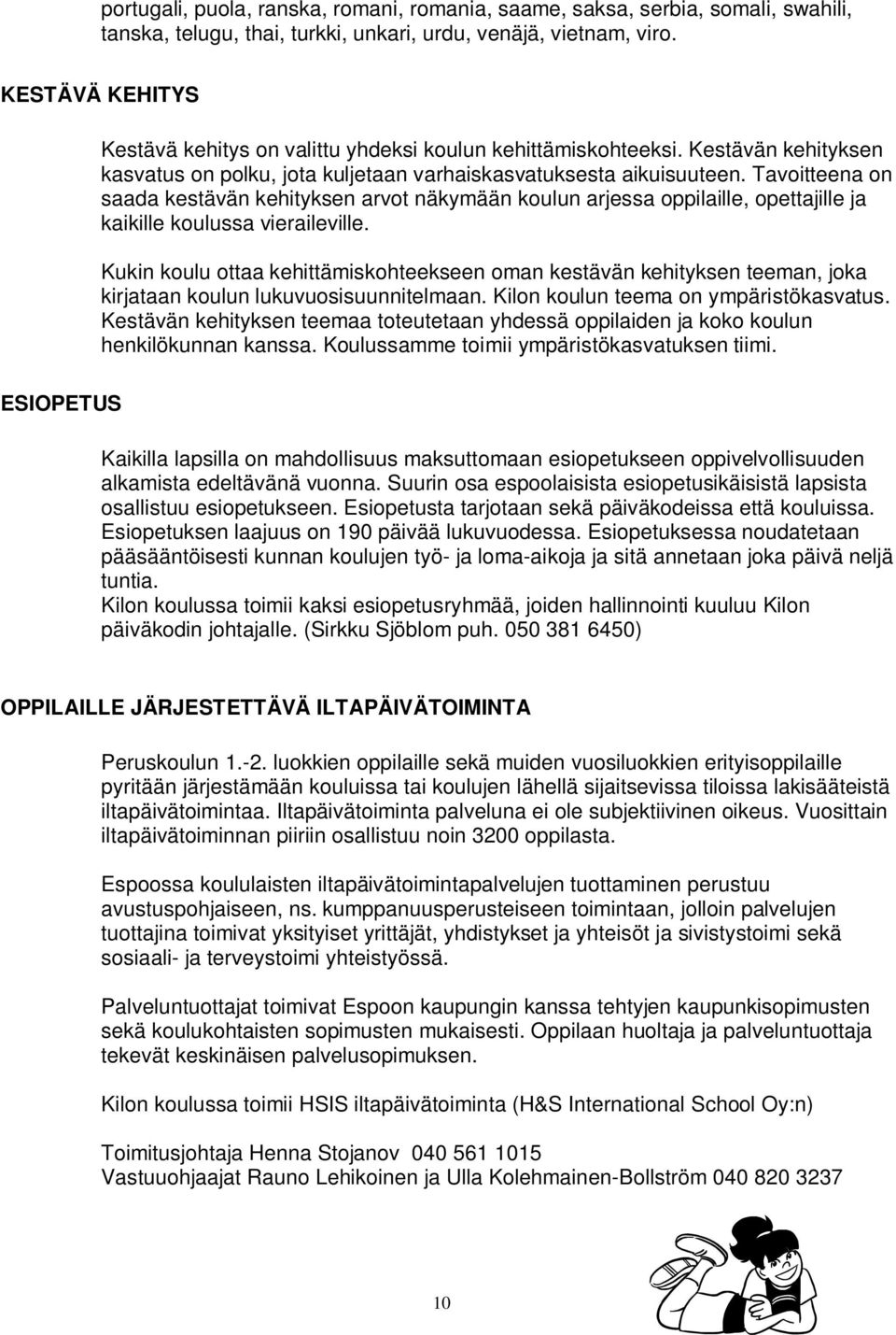 Tavoitteena on saada kestävän kehityksen arvot näkymään koulun arjessa oppilaille, opettajille ja kaikille koulussa vieraileville.