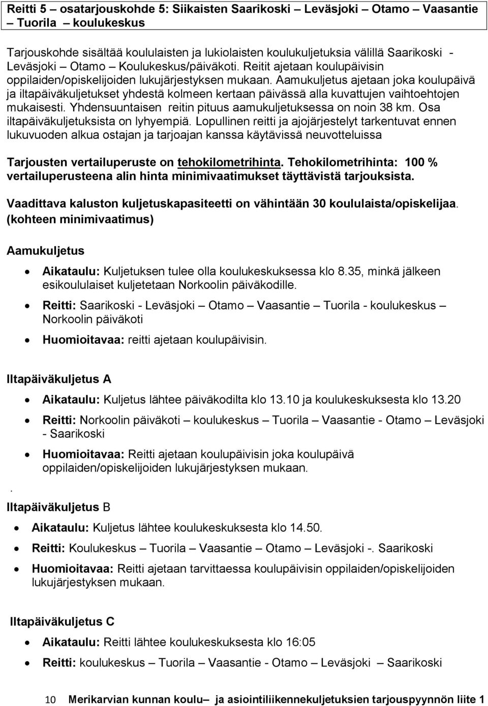 ajetaan joka koulupäivä ja iltapäiväkuljetukset yhdestä kolmeen kertaan päivässä alla kuvattujen vaihtoehtojen mukaisesti. Yhdensuuntaisen reitin pituus aamukuljetuksessa on noin 38 km.