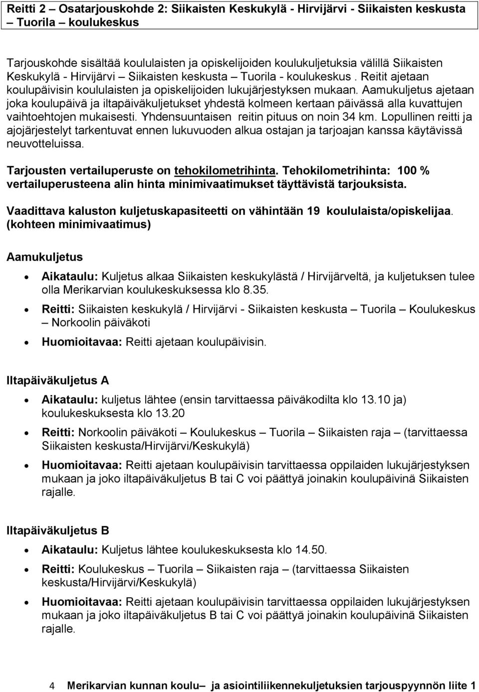 ajetaan joka koulupäivä ja iltapäiväkuljetukset yhdestä kolmeen kertaan päivässä alla kuvattujen vaihtoehtojen mukaisesti. Yhdensuuntaisen reitin pituus on noin 34 km.