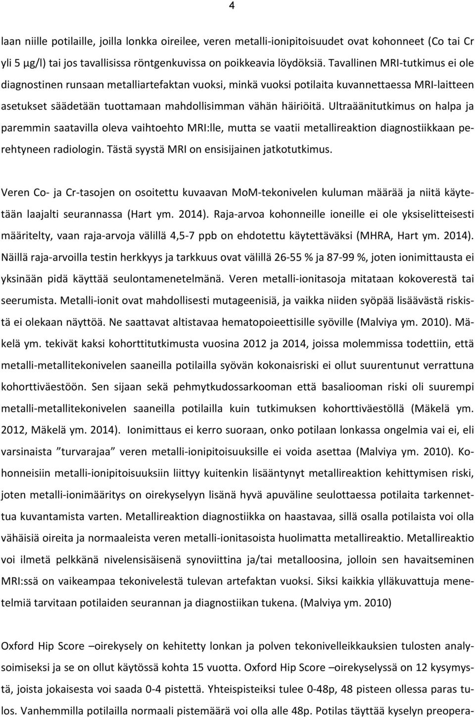 Ultraäänitutkimus on halpa ja paremmin saatavilla oleva vaihtoehto MRI:lle, mutta se vaatii metallireaktion diagnostiikkaan pe- rehtyneen radiologin. Tästä syystä MRI on ensisijainen jatkotutkimus.