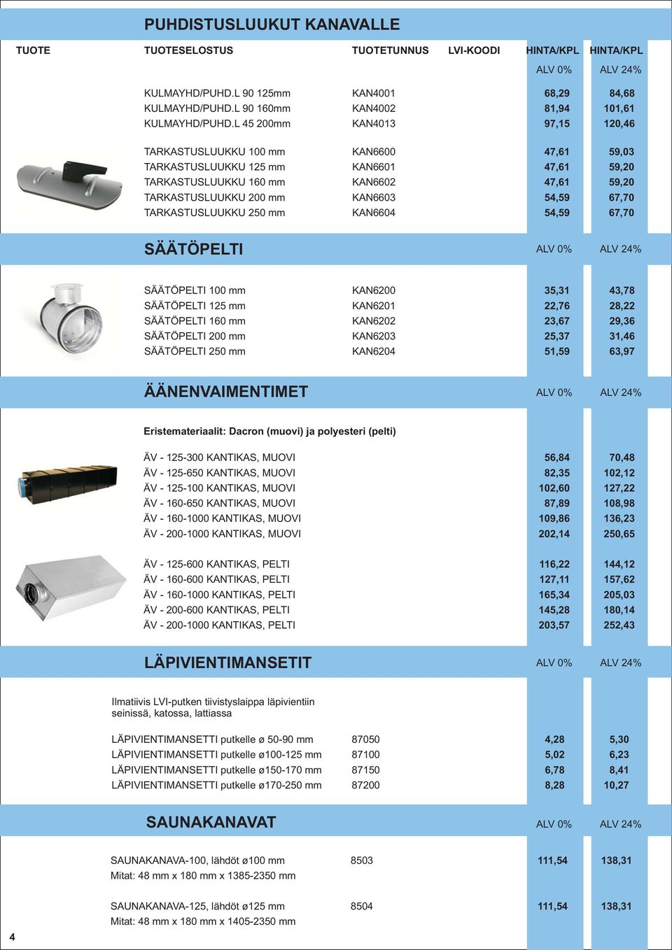 67,70 TARKASTUSLUUKKU 250 mm KAN6604 54,59 67,70 SÄÄTÖPELTI SÄÄTÖPELTI 100 mm KAN6200 35,31 43,78 SÄÄTÖPELTI 125 mm KAN6201 22,76 28,22 SÄÄTÖPELTI 160 mm KAN6202 23,67 29,36 SÄÄTÖPELTI 200 mm KAN6203