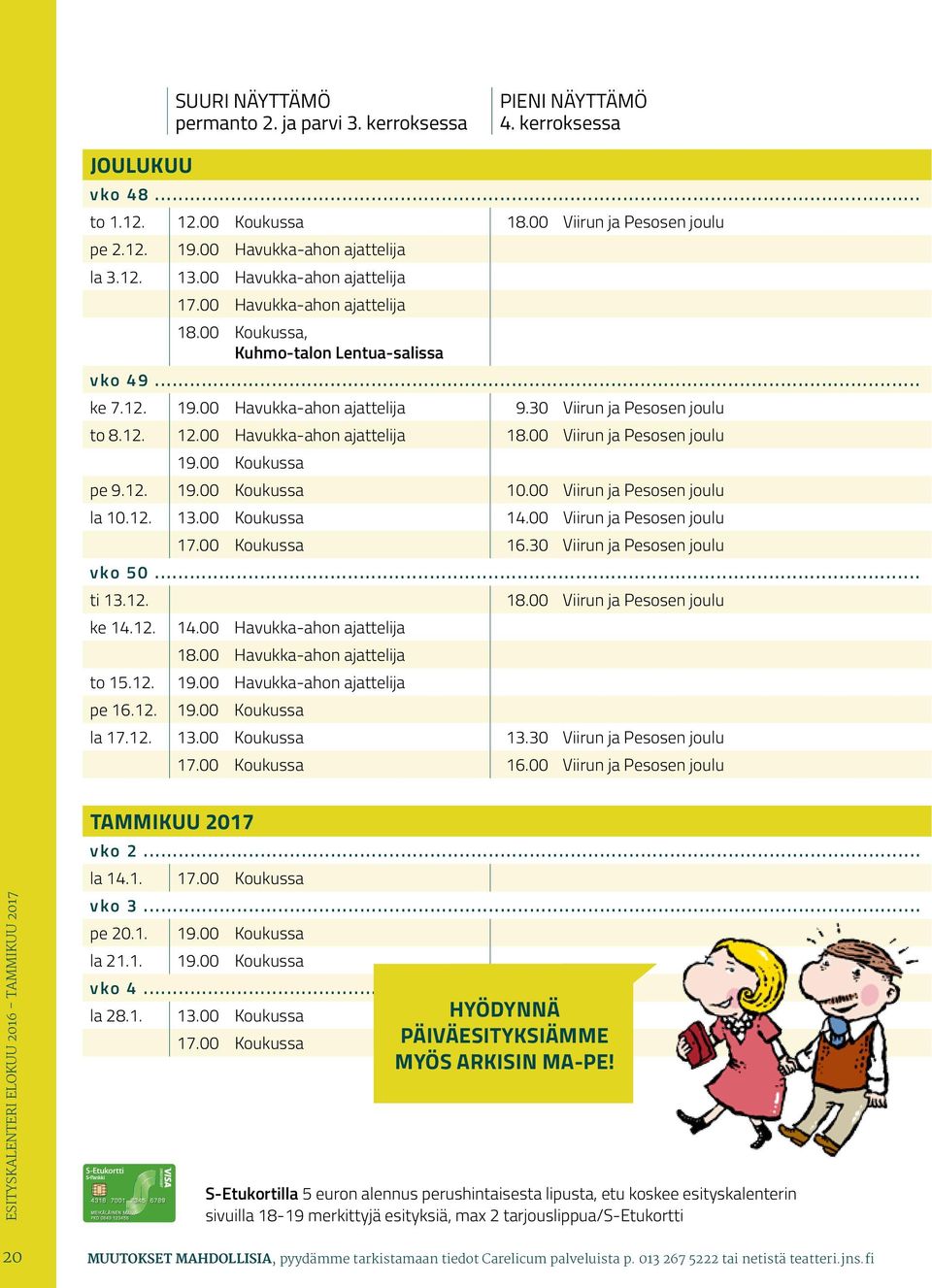 00 Havukka-ahon ajattelija 18.00 Viirun ja Pesosen joulu 19.00 Koukussa pe 9.12. 19.00 Koukussa 10.00 Viirun ja Pesosen joulu la 10.12. 13.00 Koukussa 14.00 Viirun ja Pesosen joulu 17.00 Koukussa 16.