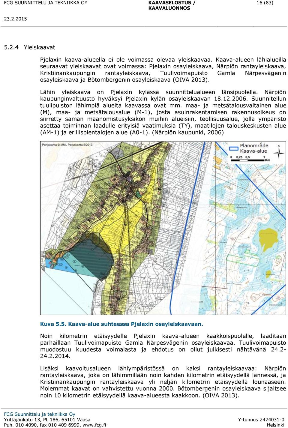 ja Bötombergenin osayleiskaava (OIVA 2013). Lähin yleiskaava on Pjelaxin kylässä suunnittelualueen länsipuolella. Närpiön kaupunginvaltuusto hyväksyi Pjelaxin kylän osayleiskaavan 18.12.2006.