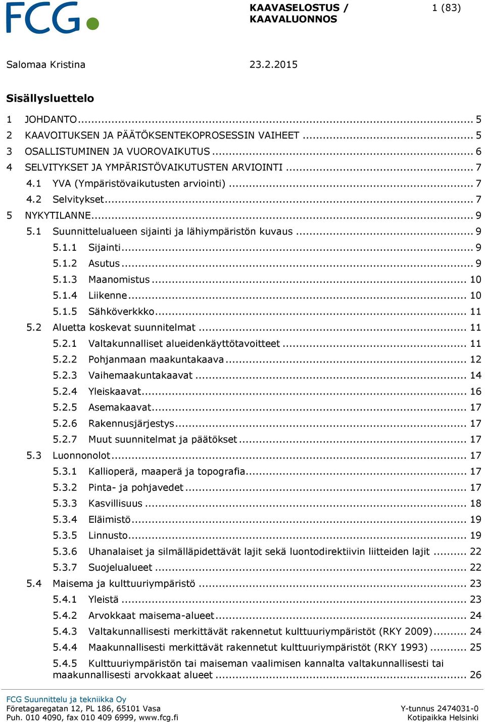 .. 9 5.1.1 Sijainti... 9 5.1.2 Asutus... 9 5.1.3 Maanomistus... 10 5.1.4 Liikenne... 10 5.1.5 Sähköverkkko... 11 5.2 Aluetta koskevat suunnitelmat... 11 5.2.1 Valtakunnalliset alueidenkäyttötavoitteet.