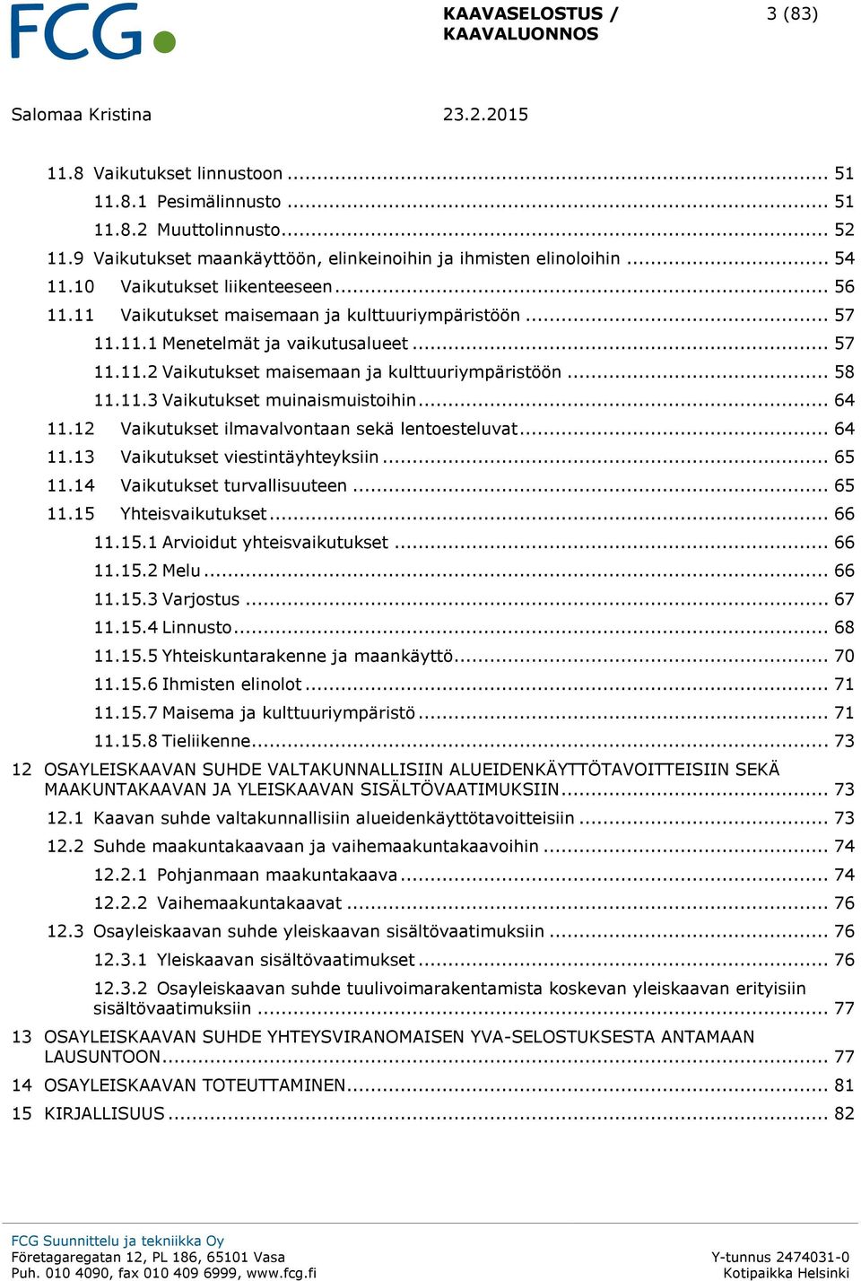 .. 58 11.11.3 Vaikutukset muinaismuistoihin... 64 11.12 Vaikutukset ilmavalvontaan sekä lentoesteluvat... 64 11.13 Vaikutukset viestintäyhteyksiin... 65 11.14 Vaikutukset turvallisuuteen... 65 11.15 Yhteisvaikutukset.