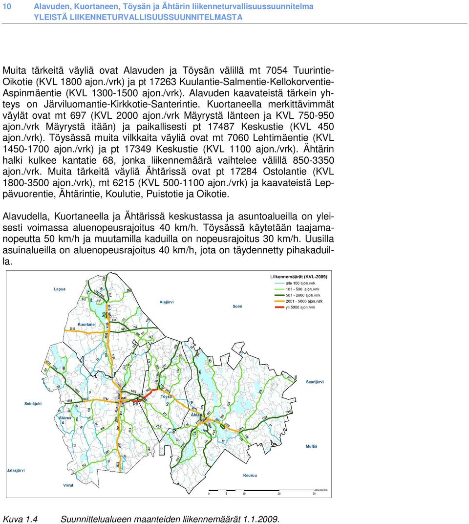 Kuortaneella merkittävimmät väylät ovat mt 697 (KVL 2000 ajon./vrk Mäyrystä länteen ja KVL 750-950 ajon./vrk Mäyrystä itään) ja paikallisesti pt 17487 Keskustie (KVL 450 ajon./vrk).