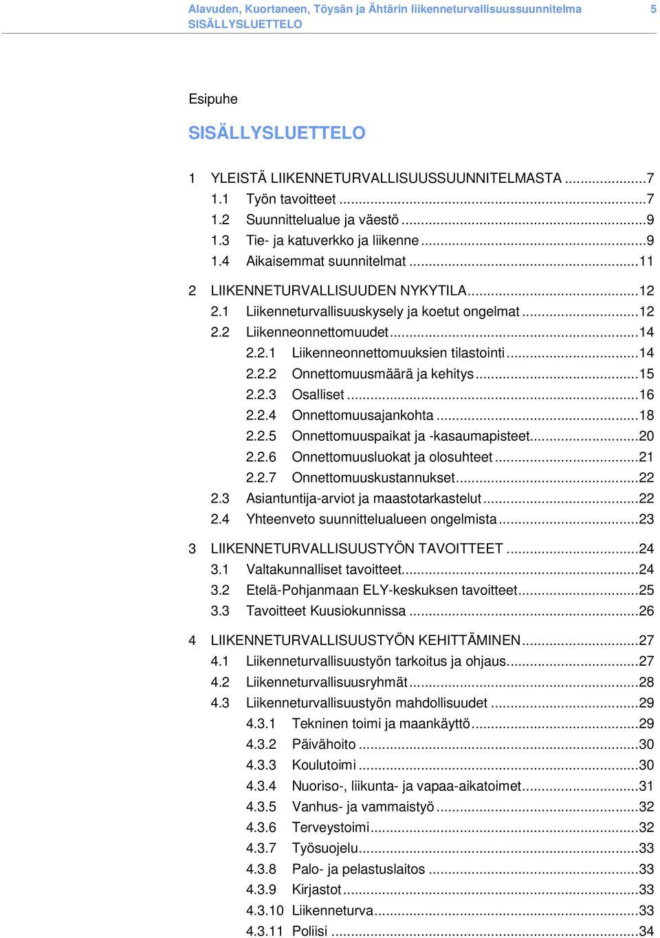 ..14 2.2.1 Liikenneonnettomuuksien tilastointi...14 2.2.2 Onnettomuusmäärä ja kehitys...15 2.2.3 Osalliset...16 2.2.4 Onnettomuusajankohta...18 2.2.5 Onnettomuuspaikat ja -kasaumapisteet...20 2.2.6 Onnettomuusluokat ja olosuhteet.